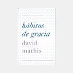 Hábitos de gracia: disfrutando a Jesús a través de las disciplinas espirituales