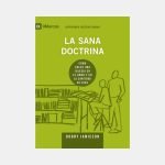 La sana doctrina: cómo crece una iglesia en el amor y en la santidad de Dios