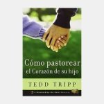 Cómo pastorear el corazón de tu hijo
